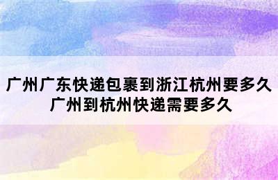 广州广东快递包裹到浙江杭州要多久 广州到杭州快递需要多久